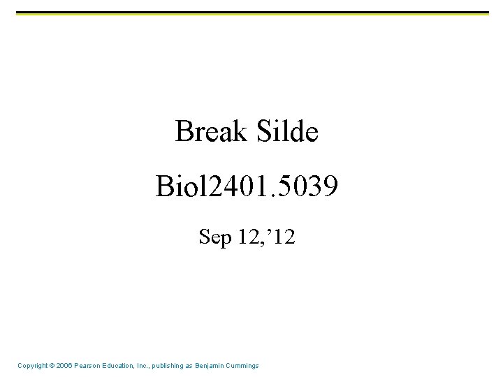 Break Silde Biol 2401. 5039 Sep 12, ’ 12 Copyright © 2006 Pearson Education,