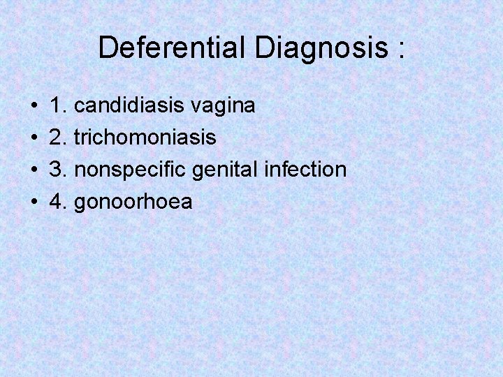 Deferential Diagnosis : • • 1. candidiasis vagina 2. trichomoniasis 3. nonspecific genital infection
