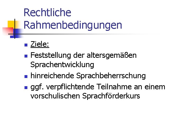 Rechtliche Rahmenbedingungen n n Ziele: Feststellung der altersgemäßen Sprachentwicklung hinreichende Sprachbeherrschung ggf. verpflichtende Teilnahme