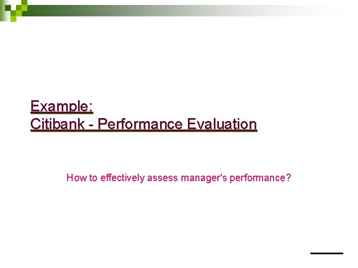 Example: Citibank - Performance Evaluation How to effectively assess manager's performance? 