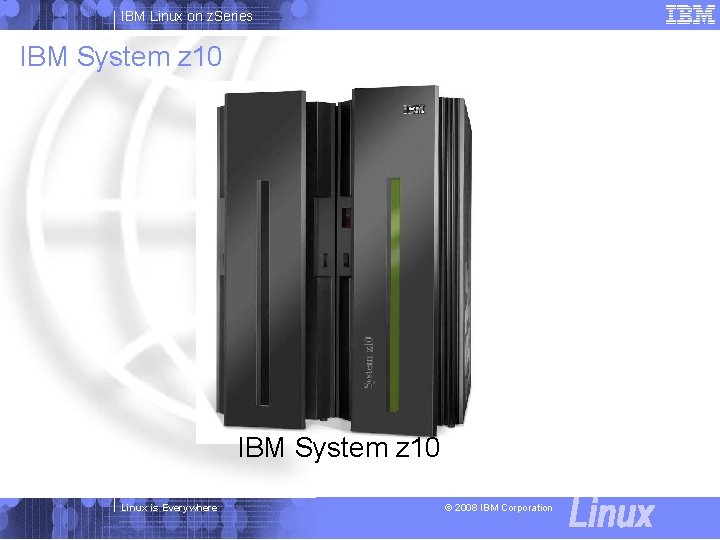 IBM Linux on z. Series IBM System z 10 Linux is Everywhere © 2008