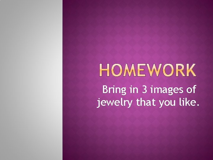 Bring in 3 images of jewelry that you like. 
