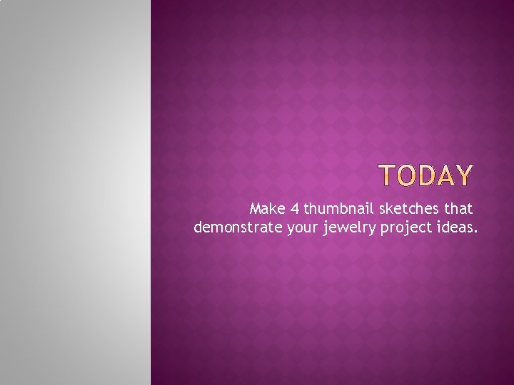 Make 4 thumbnail sketches that demonstrate your jewelry project ideas. 