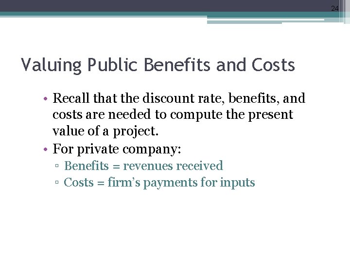 24 Valuing Public Benefits and Costs • Recall that the discount rate, benefits, and