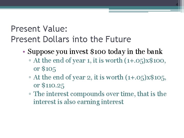 4 Present Value: Present Dollars into the Future • Suppose you invest $100 today