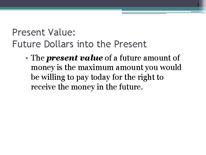 5 Present Value: Future Dollars into the Present • The present value of a