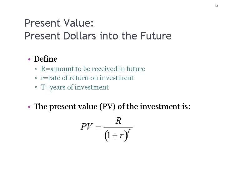 6 Present Value: Present Dollars into the Future • Define ▫ R=amount to be