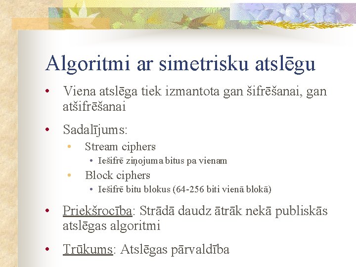 Algoritmi ar simetrisku atslēgu • Viena atslēga tiek izmantota gan šifrēšanai, gan atšifrēšanai •