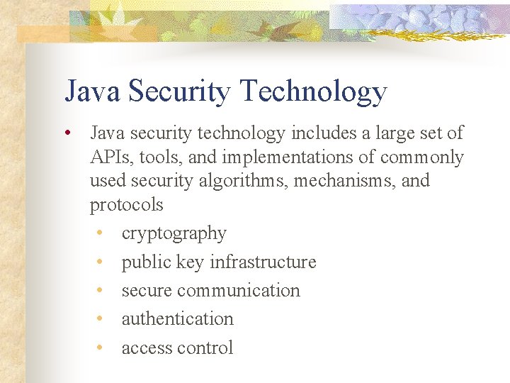 Java Security Technology • Java security technology includes a large set of APIs, tools,