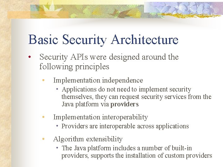Basic Security Architecture • Security APIs were designed around the following principles • Implementation