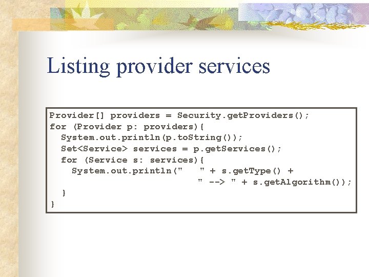 Listing provider services Provider[] providers = Security. get. Providers(); for (Provider p: providers){ System.