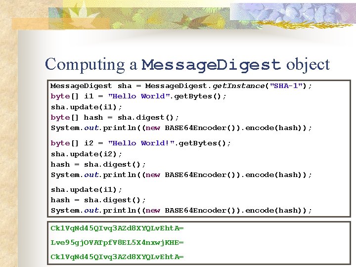 Computing a Message. Digest object Message. Digest sha = Message. Digest. get. Instance("SHA-1"); byte[]