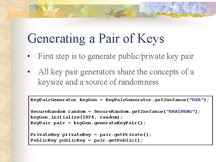 Generating a Pair of Keys • First step is to generate public/private key pair