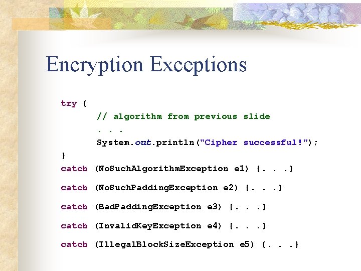 Encryption Exceptions try { // algorithm from previous slide. . . System. out. println("Cipher