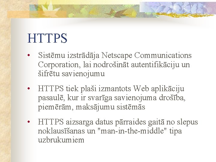 HTTPS • Sistēmu izstrādāja Netscape Communications Corporation, lai nodrošināt autentifikāciju un šifrētu savienojumu •