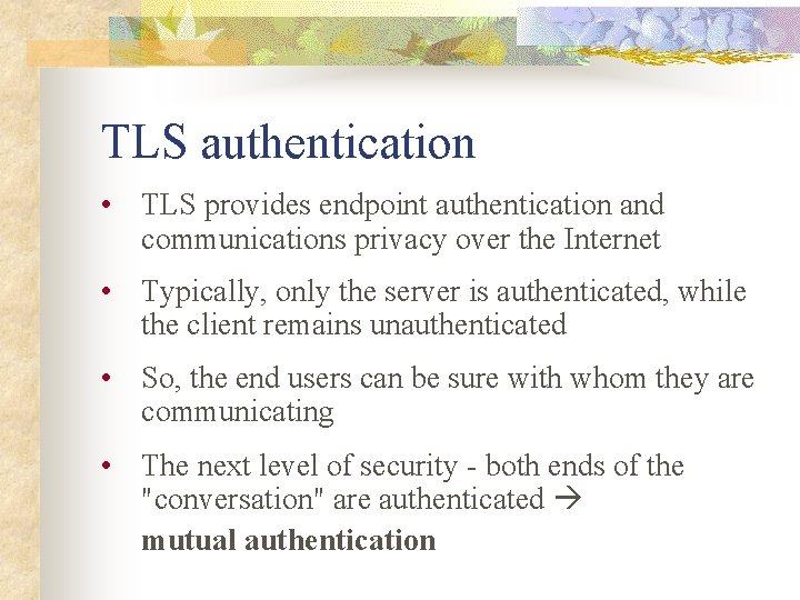 TLS authentication • TLS provides endpoint authentication and communications privacy over the Internet •