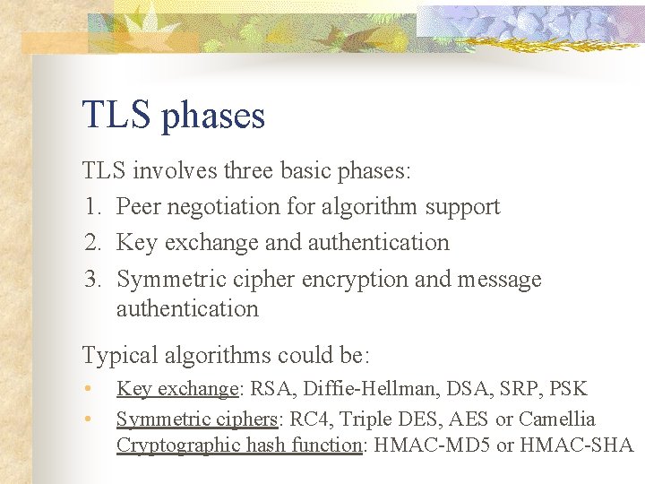 TLS phases TLS involves three basic phases: 1. Peer negotiation for algorithm support 2.