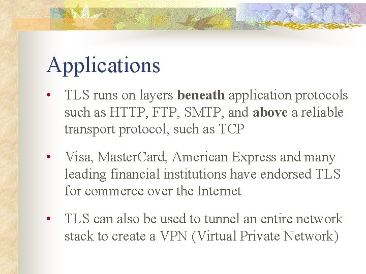 Applications • TLS runs on layers beneath application protocols such as HTTP, FTP, SMTP,