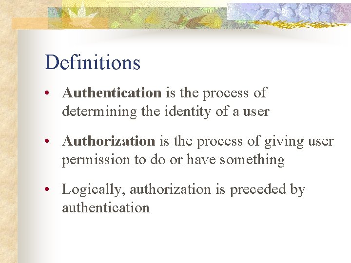 Definitions • Authentication is the process of determining the identity of a user •