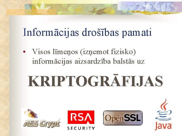 Informācijas drošības pamati • Visos līmeņos (izņemot fizisko) informācijas aizsardzība balstās uz KRIPTOGRĀFIJAS 