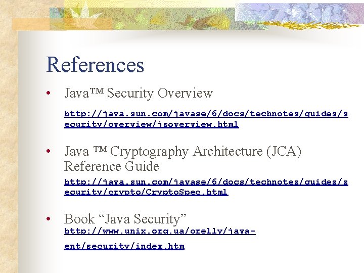 References • Java™ Security Overview http: //java. sun. com/javase/6/docs/technotes/guides/s ecurity/overview/jsoverview. html • Java ™