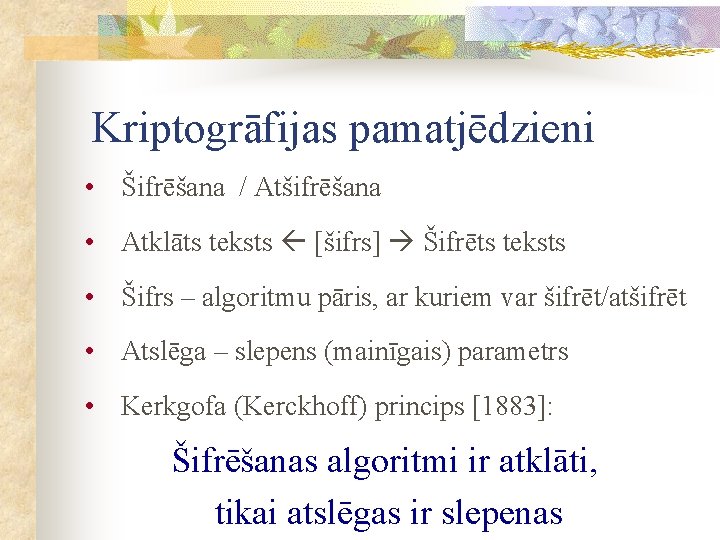 Kriptogrāfijas pamatjēdzieni • Šifrēšana / Atšifrēšana • Atklāts teksts [šifrs] Šifrēts teksts • Šifrs