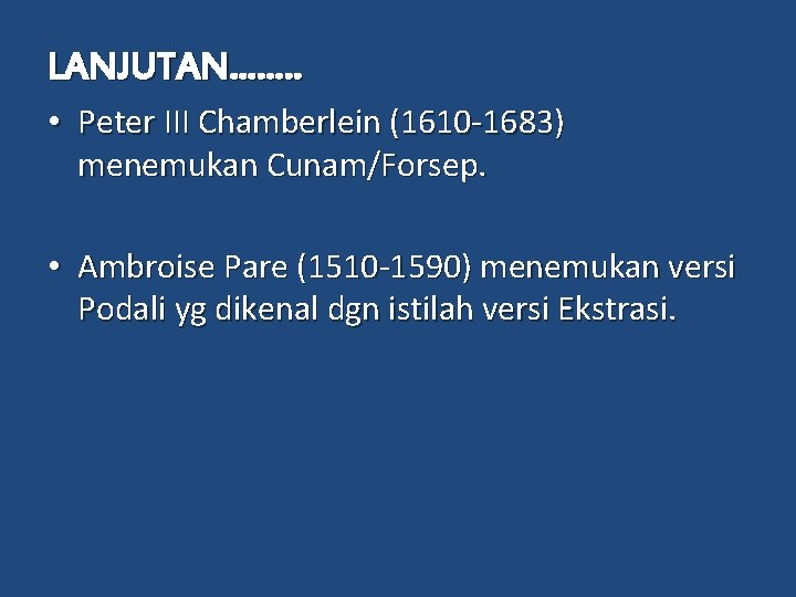 LANJUTAN……. . • Peter III Chamberlein (1610 -1683) menemukan Cunam/Forsep. • Ambroise Pare (1510