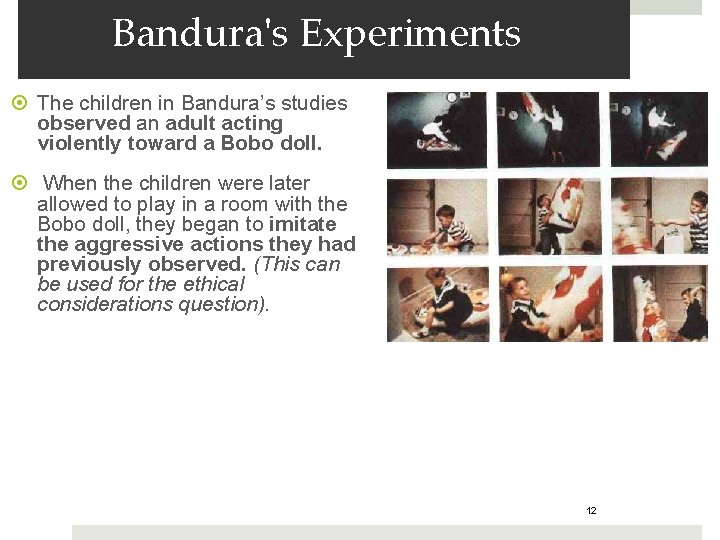 Bandura's Experiments The children in Bandura’s studies observed an adult acting violently toward a