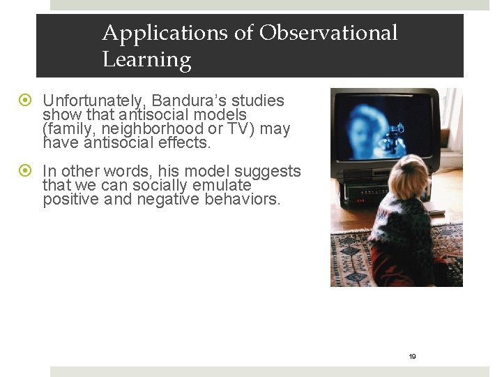 Applications of Observational Learning Unfortunately, Bandura’s studies show that antisocial models (family, neighborhood or
