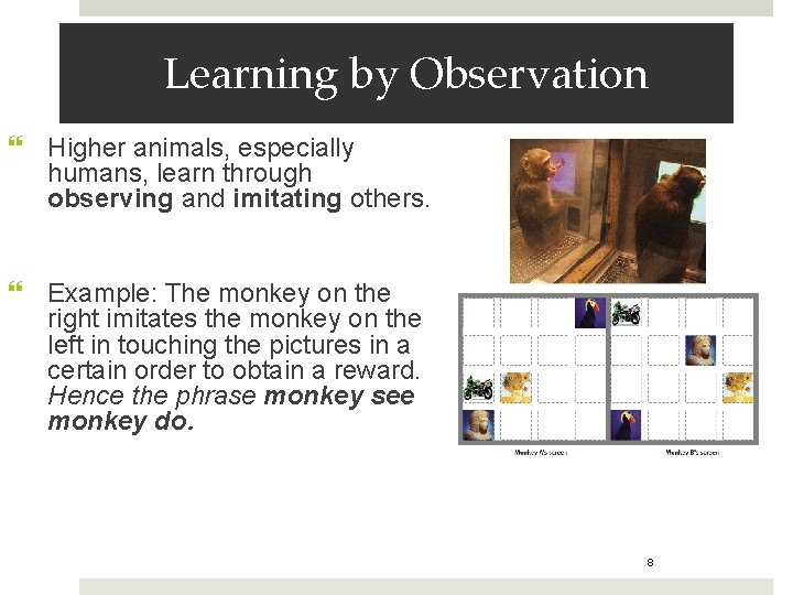 Learning by Observation Higher animals, especially humans, learn through observing and imitating others. Example: