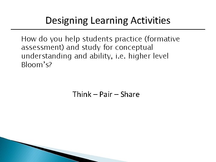 Designing Learning Activities How do you help students practice (formative assessment) and study for
