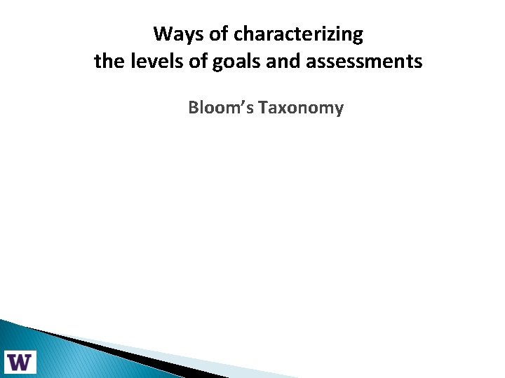 Ways of characterizing the levels. Bloom’s of goals and assessments Taxonomy Bloom’s Taxonomy 