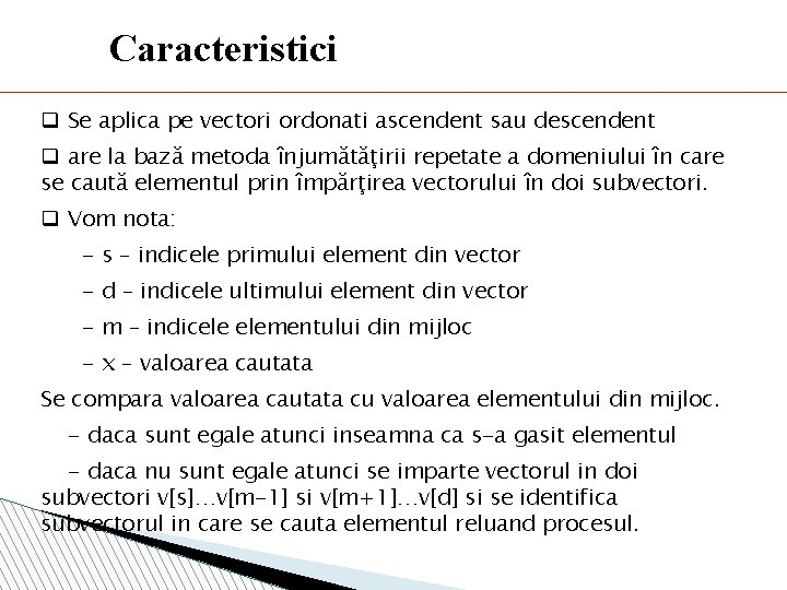 Caracteristici q Se aplica pe vectori ordonati ascendent sau descendent q are la bază