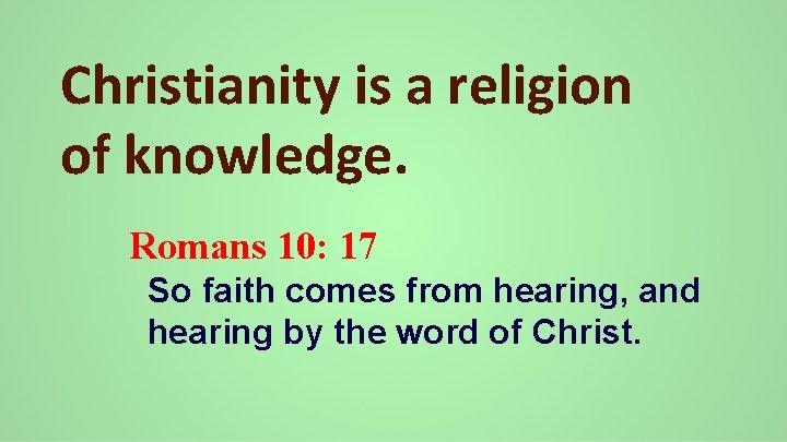 Christianity is a religion of knowledge. Romans 10: 17 So faith comes from hearing,