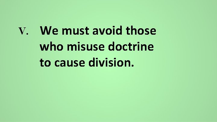 V. We must avoid those who misuse doctrine to cause division. 