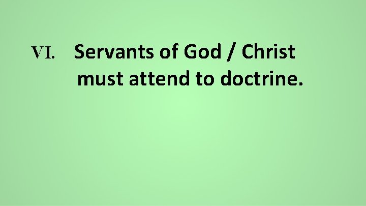 VI. Servants of God / Christ must attend to doctrine. 