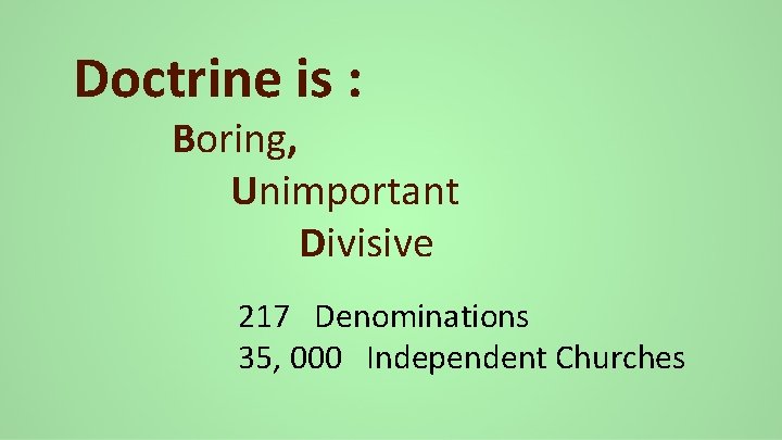 Doctrine is : Boring, Unimportant Divisive 217 Denominations 35, 000 Independent Churches 