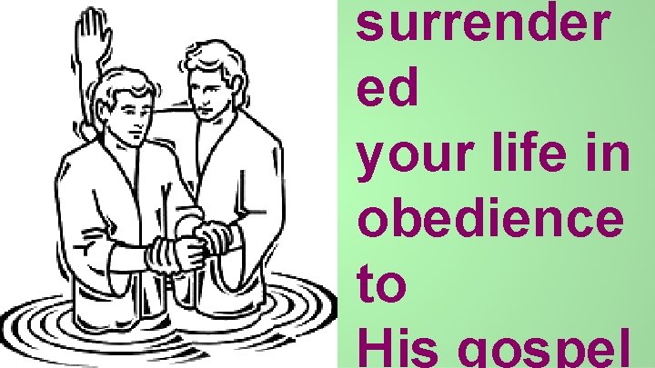 surrender ed your life in obedience to His gospel 