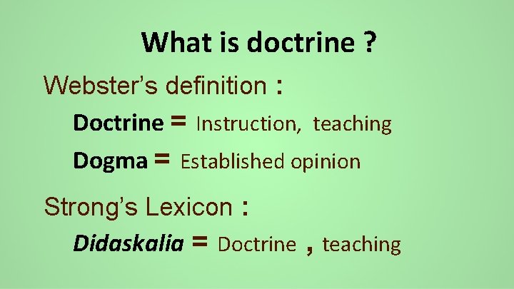 What is doctrine ? Webster’s definition : Doctrine = Instruction, teaching Dogma = Established