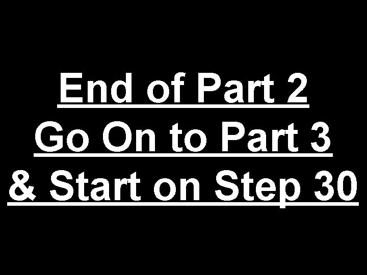 End of Part 2 Go On to Part 3 & Start on Step 30