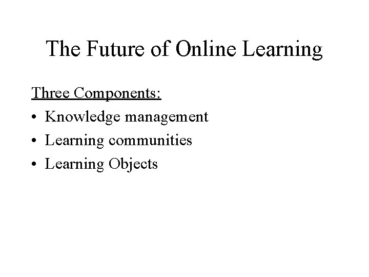 The Future of Online Learning Three Components: • Knowledge management • Learning communities •