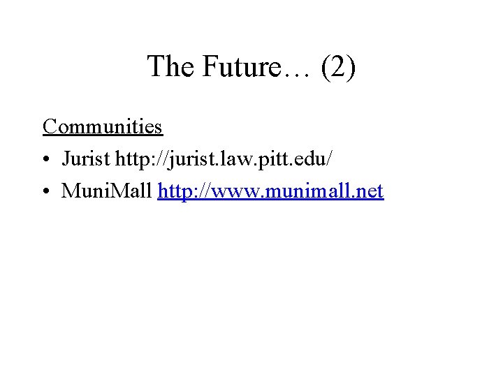 The Future… (2) Communities • Jurist http: //jurist. law. pitt. edu/ • Muni. Mall
