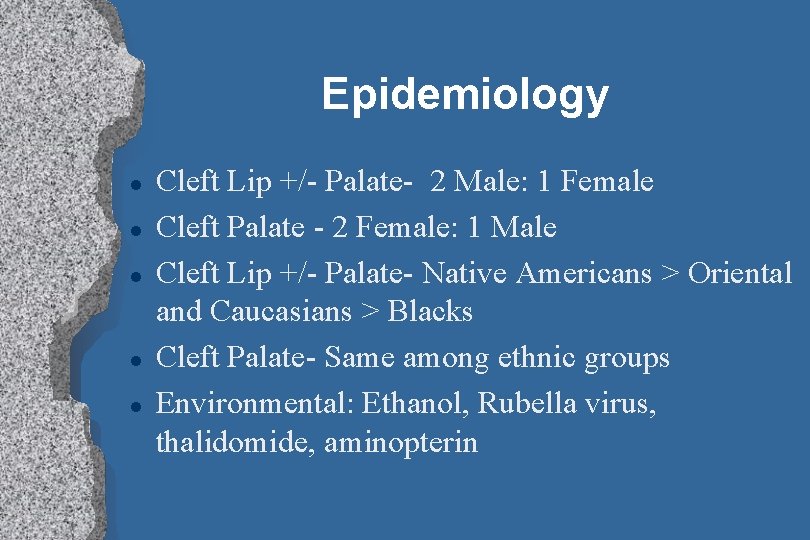 Epidemiology l l l Cleft Lip +/- Palate- 2 Male: 1 Female Cleft Palate