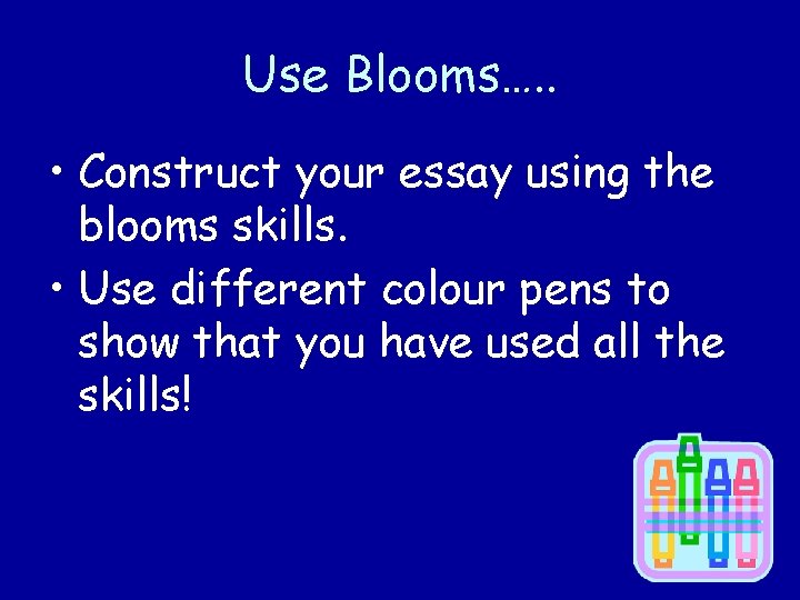 Use Blooms…. . • Construct your essay using the blooms skills. • Use different
