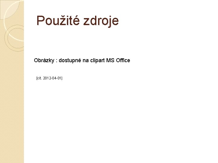 Použité zdroje Obrázky : dostupné na clipart MS Office [cit. 2012 -04 -01] 