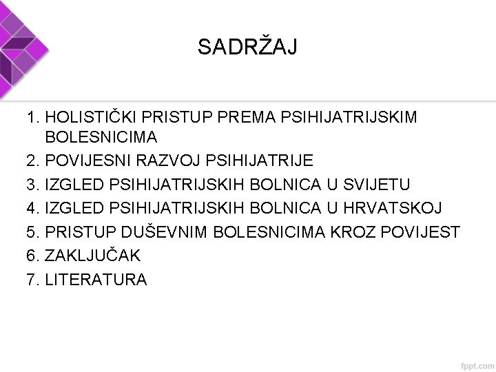 SADRŽAJ 1. HOLISTIČKI PRISTUP PREMA PSIHIJATRIJSKIM BOLESNICIMA 2. POVIJESNI RAZVOJ PSIHIJATRIJE 3. IZGLED PSIHIJATRIJSKIH