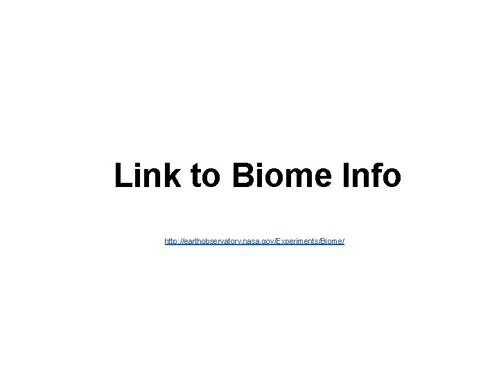 Link to Biome Info http: //earthobservatory. nasa. gov/Experiments/Biome/ 