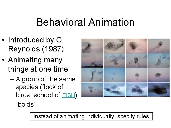 Behavioral Animation • Introduced by C. Reynolds (1987) • Animating many things at one