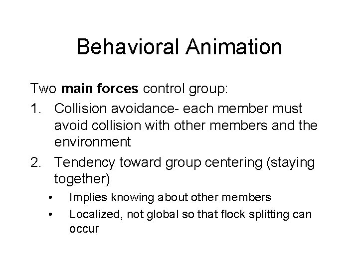 Behavioral Animation Two main forces control group: 1. Collision avoidance- each member must avoid