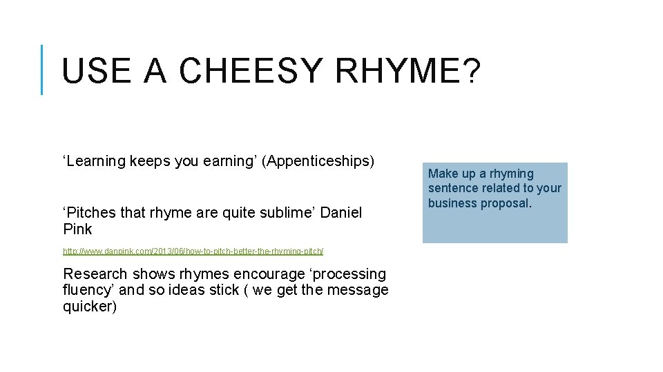 USE A CHEESY RHYME? ‘Learning keeps you earning’ (Appenticeships) ‘Pitches that rhyme are quite